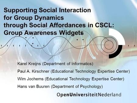 Supporting Social Interaction for Group Dynamics through Social Affordances in CSCL: Group Awareness Widgets Karel Kreijns (Department of Informatics)