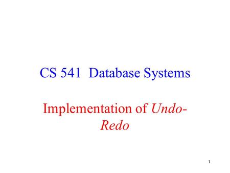 1 CS 541 Database Systems Implementation of Undo- Redo.