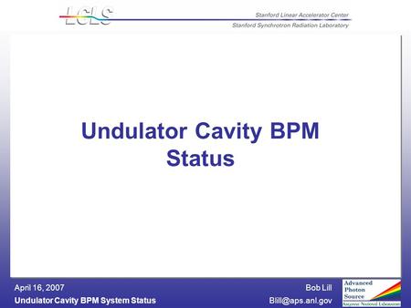 Bob Lill Undulator Cavity BPM System April 16, 2007 Undulator Cavity BPM Status.