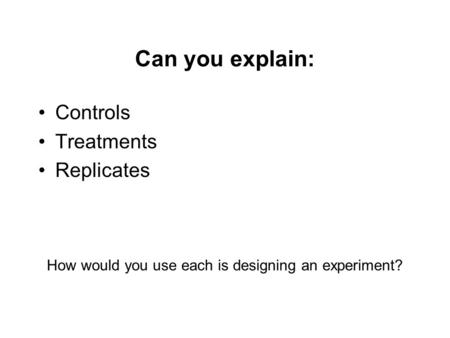 Can you explain: Controls Treatments Replicates How would you use each is designing an experiment?