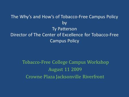 The Why’s and How’s of Tobacco-Free Campus Policy by Ty Patterson Director of The Center of Excellence for Tobacco-Free Campus Policy Tobacco-Free College.
