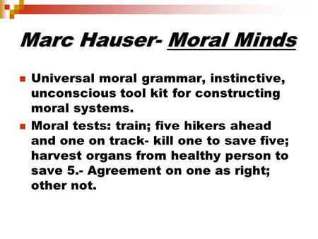 Marc Hauser- Moral Minds Universal moral grammar, instinctive, unconscious tool kit for constructing moral systems. Moral tests: train; five hikers ahead.