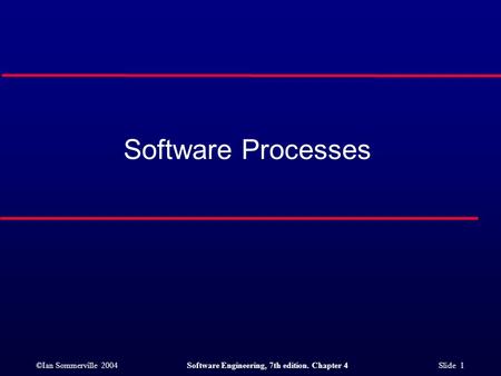 ©Ian Sommerville 2004Software Engineering, 7th edition. Chapter 4 Slide 1 Software Processes.