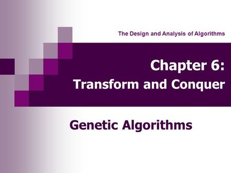 Chapter 6: Transform and Conquer Genetic Algorithms The Design and Analysis of Algorithms.