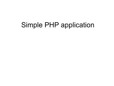 Simple PHP application. A simple application We are going to develop a simple PHP application with a Web interface. The user enters two numbers and the.