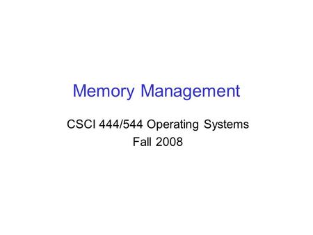 Memory Management CSCI 444/544 Operating Systems Fall 2008.