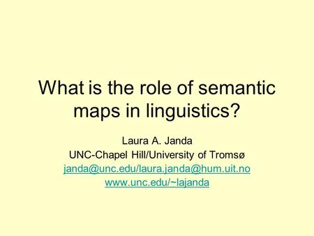 What is the role of semantic maps in linguistics? Laura A. Janda UNC-Chapel Hill/University of Tromsø