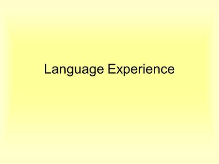 Language Experience. Language Experience can be for: Whole classroom Small groups Individual students With another reading program Can be the central.