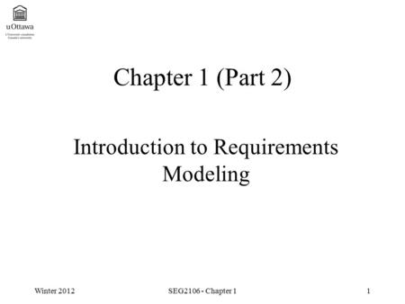 Winter 2012SEG2106 - Chapter 11 Chapter 1 (Part 2) Introduction to Requirements Modeling.