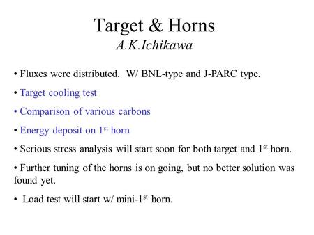 Target & Horns A.K.Ichikawa Fluxes were distributed. W/ BNL-type and J-PARC type. Target cooling test Comparison of various carbons Energy deposit on 1.
