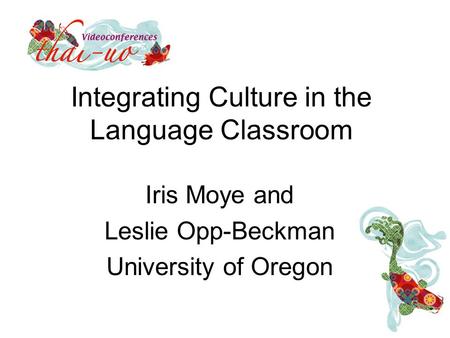 Integrating Culture in the Language Classroom Iris Moye and Leslie Opp-Beckman University of Oregon.