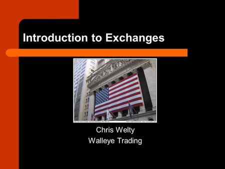 Introduction to Exchanges Chris Welty Walleye Trading.