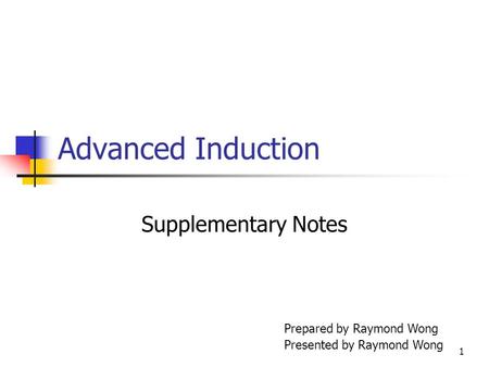 1 Advanced Induction Supplementary Notes Prepared by Raymond Wong Presented by Raymond Wong.