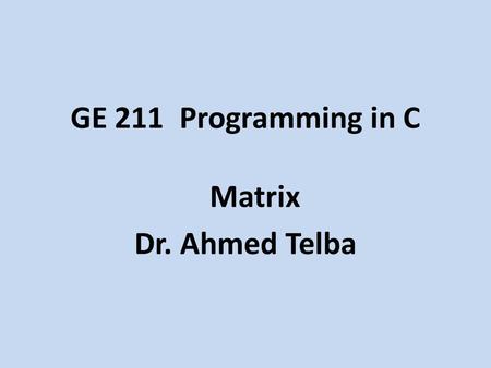 GE 211 Programming in C Matrix Dr. Ahmed Telba. Example Write function to take coefficients of quadratic equation a, b and c as input parameter and return.