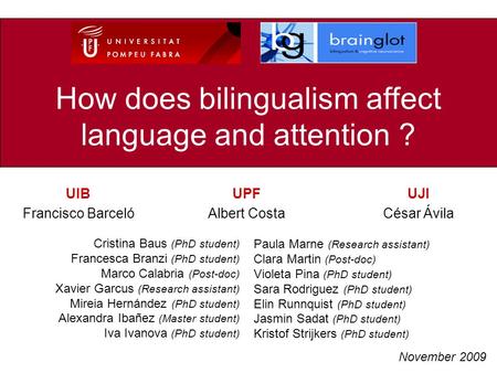 How does bilingualism affect language and attention ? UPF Albert Costa November 2009 UIB Francisco Barceló Cristina Baus (PhD student) Francesca Branzi.