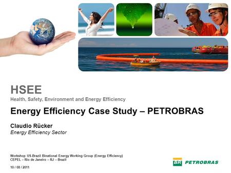 HSEE Health, Safety, Environment and Energy Efficiency Energy Efficiency Case Study – PETROBRAS Claudio Rücker Energy Efficiency Sector Workshop US-Brazil.