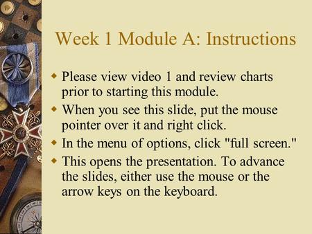 Week 1 Module A: Instructions  Please view video 1 and review charts prior to starting this module.  When you see this slide, put the mouse pointer over.