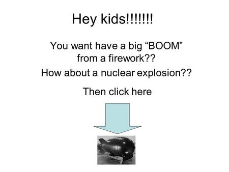 Hey kids!!!!!!! Then click here You want have a big “BOOM” from a firework?? How about a nuclear explosion??