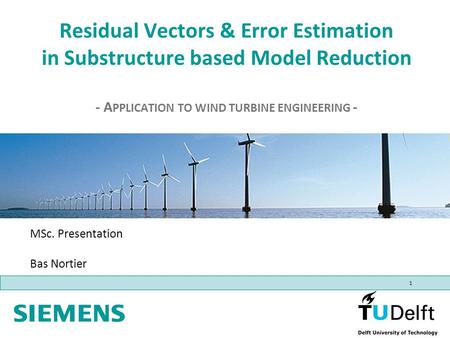 1 Residual Vectors & Error Estimation in Substructure based Model Reduction - A PPLICATION TO WIND TURBINE ENGINEERING - MSc. Presentation Bas Nortier.