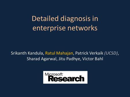 Detailed diagnosis in enterprise networks Srikanth Kandula, Ratul Mahajan, Patrick Verkaik (UCSD), Sharad Agarwal, Jitu Padhye, Victor Bahl.