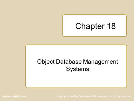 McGraw-Hill/Irwin Copyright © 2007 by The McGraw-Hill Companies, Inc. All rights reserved. Chapter 18 Object Database Management Systems.