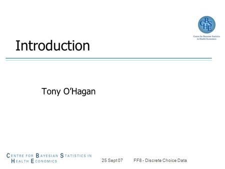 25 Sept 07 FF8 - Discrete Choice Data Introduction Tony O’Hagan.