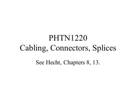 PHTN1220 Cabling, Connectors, Splices See Hecht, Chapters 8, 13.