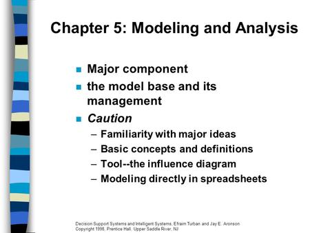 Chapter 5: Modeling and Analysis Major component the model base and its management Caution –Familiarity with major ideas –Basic concepts and definitions.