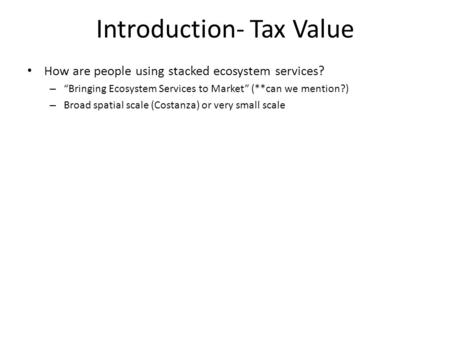 Introduction- Tax Value How are people using stacked ecosystem services? – “Bringing Ecosystem Services to Market” (**can we mention?) – Broad spatial.