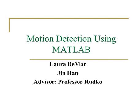 Motion Detection Using MATLAB Laura DeMar Jin Han Advisor: Professor Rudko.