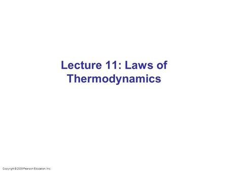 Copyright © 2009 Pearson Education, Inc. Lecture 11: Laws of Thermodynamics.