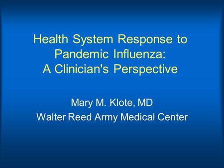 Health System Response to Pandemic Influenza: A Clinician's Perspective Mary M. Klote, MD Walter Reed Army Medical Center.