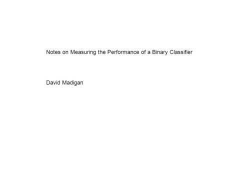 Notes on Measuring the Performance of a Binary Classifier David Madigan.