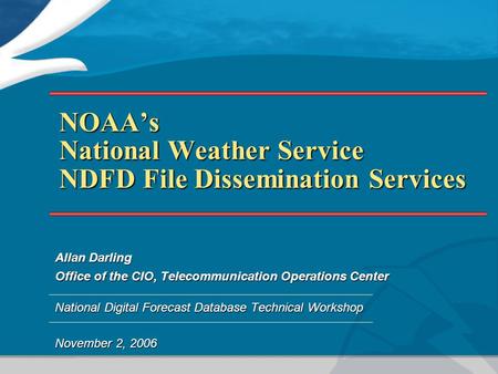 NOAA’s National Weather Service NDFD File Dissemination Services Allan Darling Office of the CIO, Telecommunication Operations Center National Digital.
