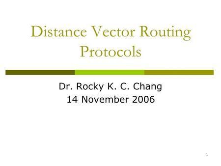 1 Distance Vector Routing Protocols Dr. Rocky K. C. Chang 14 November 2006.