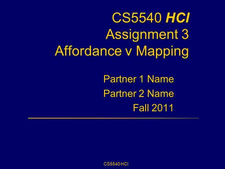 CS5540 HCI CS5540 HCI Assignment 3 Affordance v Mapping Partner 1 Name Partner 2 Name Fall 2011.