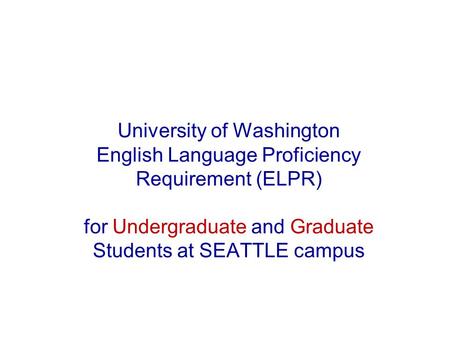 University of Washington English Language Proficiency Requirement (ELPR) for Undergraduate and Graduate Students at SEATTLE campus.