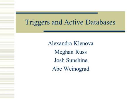 Triggers and Active Databases Alexandra Klenova Meghan Russ Josh Sunshine Abe Weinograd.