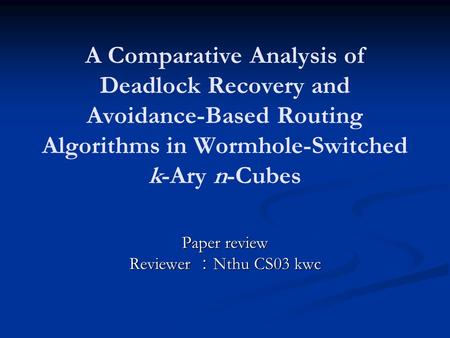 A Comparative Analysis of Deadlock Recovery and Avoidance-Based Routing Algorithms in Wormhole-Switched k-Ary n-Cubes Paper review Reviewer ： Nthu CS03.