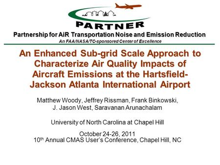 Partnership for AiR Transportation Noise and Emission Reduction An FAA/NASA/TC-sponsored Center of Excellence Matthew Woody, Jeffrey Rissman, Frank Binkowski,