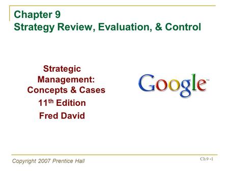 Copyright 2007 Prentice Hall Ch 9 -1 Chapter 9 Strategy Review, Evaluation, & Control Strategic Management: Concepts & Cases 11 th Edition Fred David.