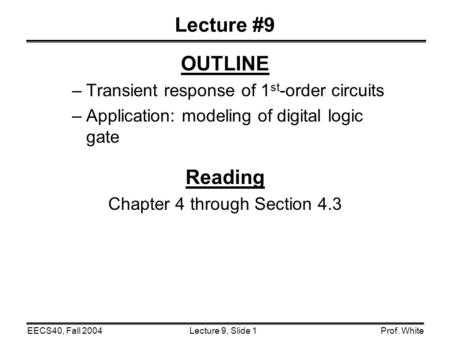 Lecture 9, Slide 1EECS40, Fall 2004Prof. White Lecture #9 OUTLINE –Transient response of 1 st -order circuits –Application: modeling of digital logic gate.