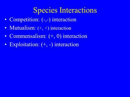 Species Interactions Competition: (-,-) interaction Mutualism: (+, +) interaction Commensalism: (+, 0) interaction Exploitation: (+, -) interaction.