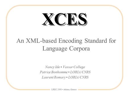 LREC 2000 Athens, Greece An XML-based Encoding Standard for Language Corpora Nancy Ide Vassar College Patrice Bonhomme LORIA/CNRS Laurent Romary LORIA/CNRS.