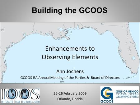 Building the GCOOS Enhancements to Observing Elements Ann Jochens GCOOS-RA Annual Meeting of the Parties & Board of Directors 25-26 February 2009 Orlando,