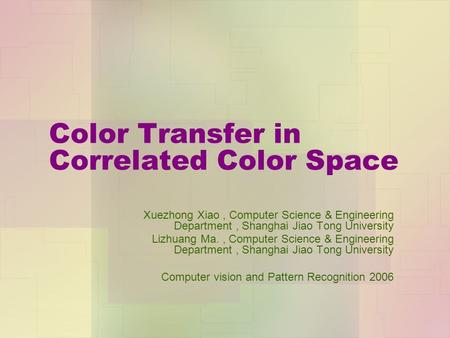 Color Transfer in Correlated Color Space Xuezhong Xiao, Computer Science & Engineering Department, Shanghai Jiao Tong University Lizhuang Ma., Computer.