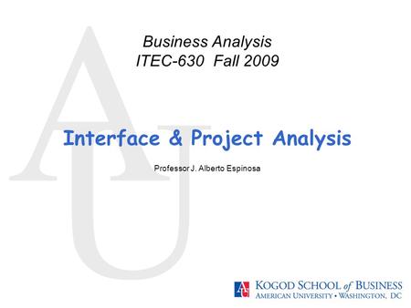 A U Interface & Project Analysis Professor J. Alberto Espinosa Business Analysis ITEC-630 Fall 2009.
