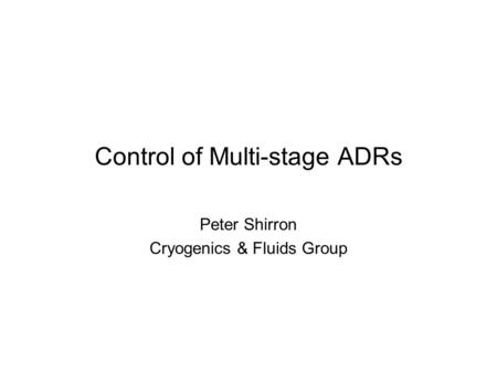 Control of Multi-stage ADRs Peter Shirron Cryogenics & Fluids Group.
