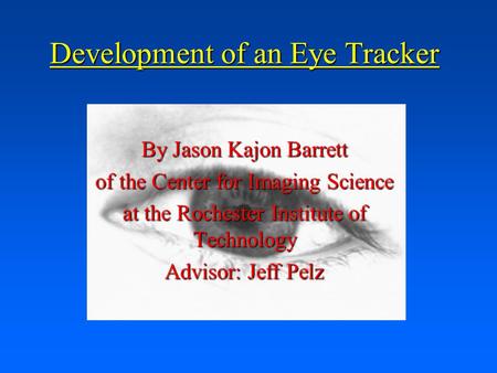Development of an Eye Tracker By Jason Kajon Barrett of the Center for Imaging Science at the Rochester Institute of Technology Advisor: Jeff Pelz.