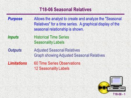 T18-06 - 1 T18-06 Seasonal Relatives Purpose Allows the analyst to create and analyze the Seasonal Relatives for a time series. A graphical display of.